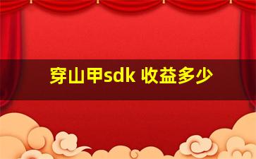 穿山甲sdk 收益多少